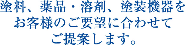 塗料、薬品・溶剤、塗装機器をお客様のご要望に合わせてご提案します。